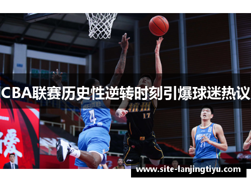 CBA联赛历史性逆转时刻引爆球迷热议 CBA联赛历史性逆转时刻引爆球迷热议
