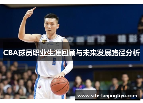 CBA球员职业生涯回顾与未来发展路径分析