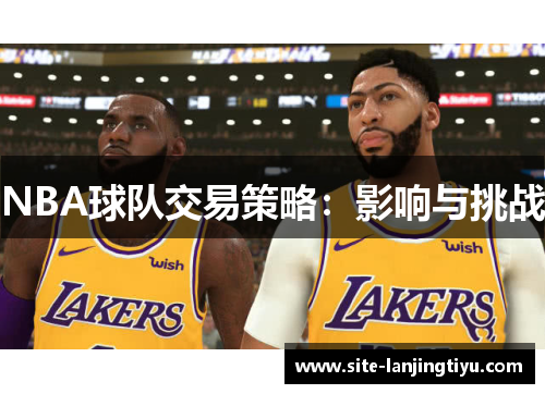 NBA球队交易策略:影响与挑战 NBA球队交易策略:影响与挑战