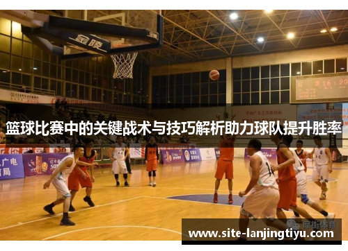 篮球比赛中的关键战术与技巧解析助力球队提升胜率 篮球比赛中的关键战术与技巧解析助力球队提升胜率