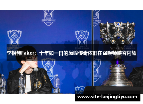 李相赫Faker:十年如一日的巅峰传奇依旧在召唤师峡谷闪耀 李相赫Faker:十年如一日的巅峰传奇依旧在召唤师峡谷闪耀