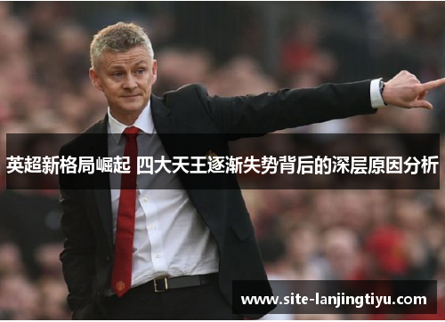 英超新格局崛起 四大天王逐渐失势背后的深层原因分析 英超新格局崛起 四大天王逐渐失势背后的深层原因分析