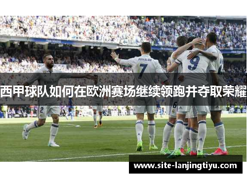 西甲球队如何在欧洲赛场继续领跑并夺取荣耀 西甲球队如何在欧洲赛场继续领跑并夺取荣耀