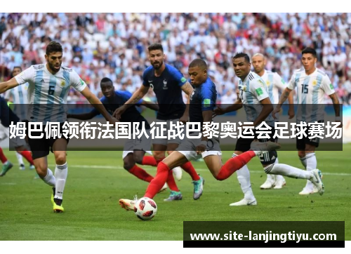 姆巴佩领衔法国队征战巴黎奥运会足球赛场 姆巴佩领衔法国队征战巴黎奥运会足球赛场
