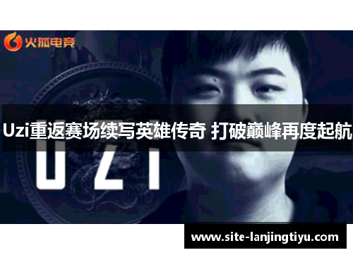 Uzi重返赛场续写英雄传奇 打破巅峰再度起航 Uzi重返赛场续写英雄传奇 打破巅峰再度起航