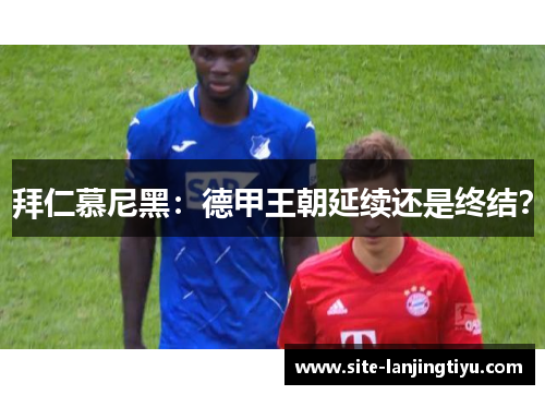 拜仁慕尼黑:德甲王朝延续还是终结? 拜仁慕尼黑:德甲王朝延续还是终结?