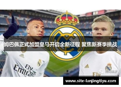 姆巴佩正式加盟皇马开启全新征程 聚焦新赛季挑战 姆巴佩正式加盟皇马开启全新征程 聚焦新赛季挑战