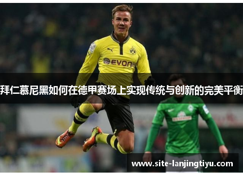 拜仁慕尼黑如何在德甲赛场上实现传统与创新的完美平衡 拜仁慕尼黑如何在德甲赛场上实现传统与创新的完美平衡