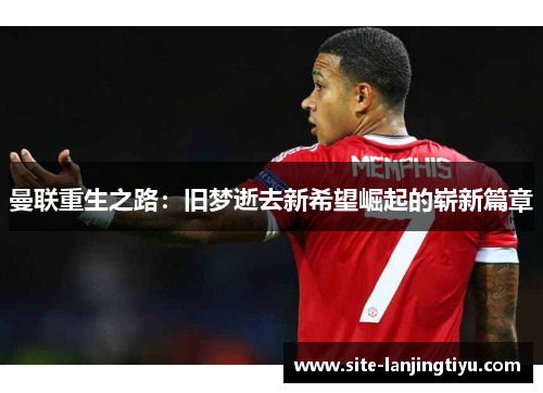 曼联重生之路:旧梦逝去新希望崛起的崭新篇章 曼联重生之路:旧梦逝去新希望崛起的崭新篇章