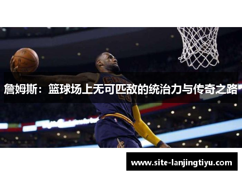 詹姆斯:篮球场上无可匹敌的统治力与传奇之路 詹姆斯:篮球场上无可匹敌的统治力与传奇之路