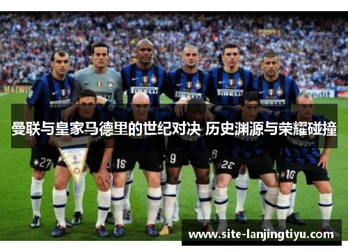 曼联与皇家马德里的世纪对决 历史渊源与荣耀碰撞 曼联与皇家马德里的世纪对决 历史渊源与荣耀碰撞