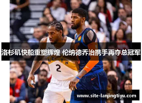 洛杉矶快船重塑辉煌 伦纳德乔治携手再夺总冠军 洛杉矶快船重塑辉煌 伦纳德乔治携手再夺总冠军