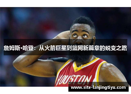 詹姆斯·哈登:从火箭巨星到篮网新篇章的蜕变之路 詹姆斯·哈登:从火箭巨星到篮网新篇章的蜕变之路