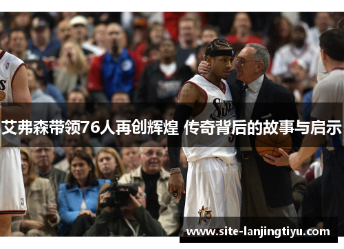 艾弗森带领76人再创辉煌 传奇背后的故事与启示 艾弗森带领76人再创辉煌 传奇背后的故事与启示
