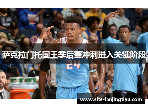 萨克拉门托国王季后赛冲刺进入关键阶段 萨克拉门托国王季后赛冲刺进入关键阶段