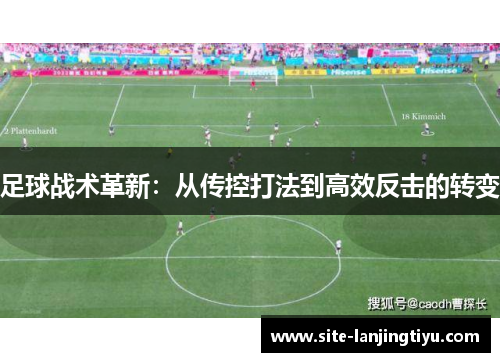足球战术革新:从传控打法到高效反击的转变 足球战术革新:从传控打法到高效反击的转变