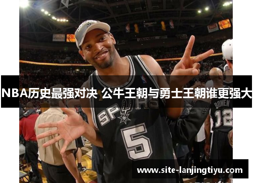 NBA历史最强对决 公牛王朝与勇士王朝谁更强大 NBA历史最强对决 公牛王朝与勇士王朝谁更强大