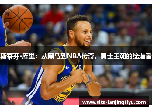 斯蒂芬·库里:从黑马到NBA传奇,勇士王朝的缔造者 斯蒂芬·库里:从黑马到NBA传奇,勇士王朝的缔造者