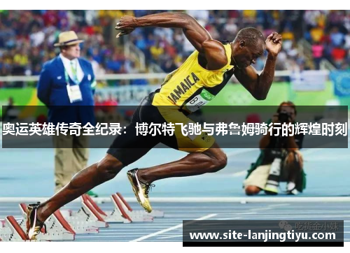 奥运英雄传奇全纪录:博尔特飞驰与弗鲁姆骑行的辉煌时刻 奥运英雄传奇全纪录:博尔特飞驰与弗鲁姆骑行的辉煌时刻