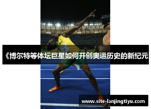 《博尔特等体坛巨星如何开创奥运历史的新纪元》 《博尔特等体坛巨星如何开创奥运历史的新纪元》