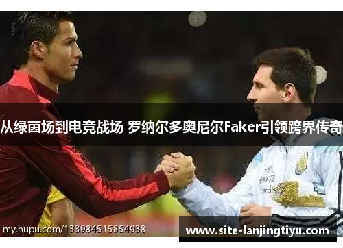 从绿茵场到电竞战场 罗纳尔多奥尼尔Faker引领跨界传奇 从绿茵场到电竞战场 罗纳尔多奥尼尔Faker引领跨界传奇