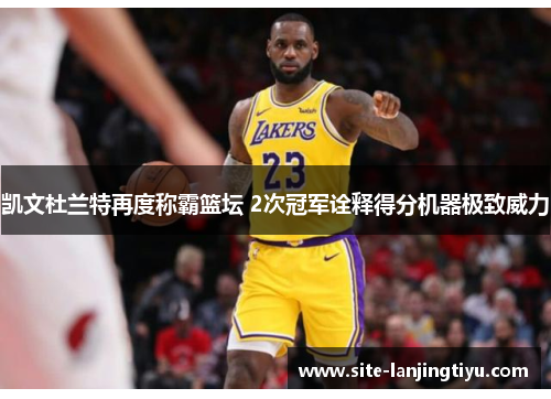 凯文杜兰特再度称霸篮坛 2次冠军诠释得分机器极致威力 凯文杜兰特再度称霸篮坛 2次冠军诠释得分机器极致威力