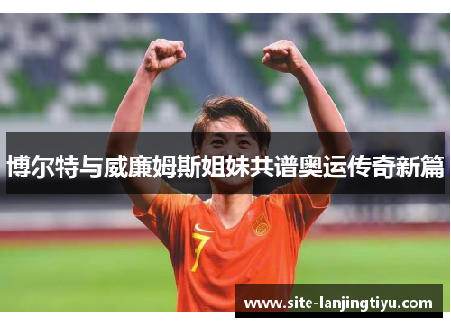 博尔特与威廉姆斯姐妹共谱奥运传奇新篇 博尔特与威廉姆斯姐妹共谱奥运传奇新篇