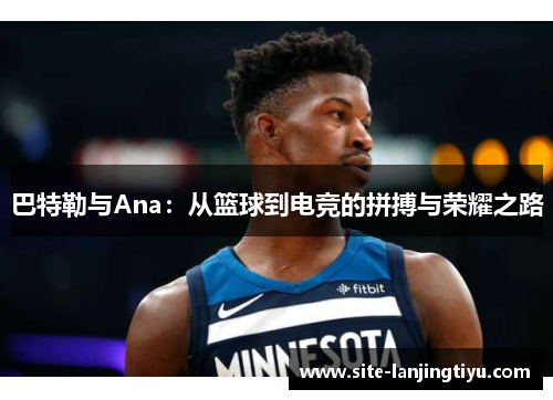 巴特勒与Ana：从篮球到电竞的拼搏与荣耀之路