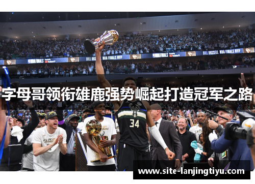 字母哥领衔雄鹿强势崛起打造冠军之路 字母哥领衔雄鹿强势崛起打造冠军之路
