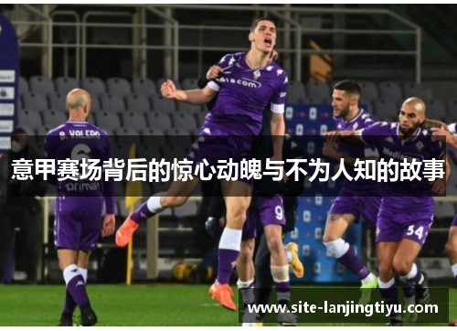 意甲赛场背后的惊心动魄与不为人知的故事 意甲赛场背后的惊心动魄与不为人知的故事