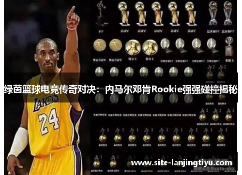 绿茵篮球电竞传奇对决:内马尔邓肯Rookie强强碰撞揭秘 绿茵篮球电竞传奇对决:内马尔邓肯Rookie强强碰撞揭秘