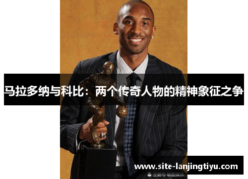 马拉多纳与科比:两个传奇人物的精神象征之争 马拉多纳与科比:两个传奇人物的精神象征之争