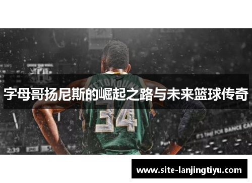 字母哥扬尼斯的崛起之路与未来篮球传奇 字母哥扬尼斯的崛起之路与未来篮球传奇