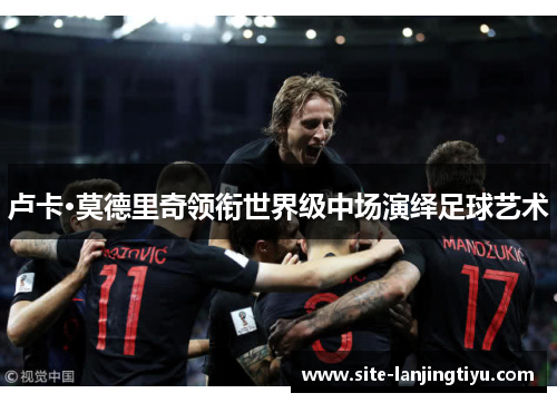 卢卡·莫德里奇领衔世界级中场演绎足球艺术
