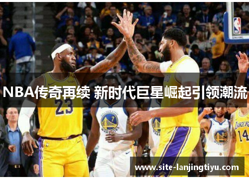 NBA传奇再续 新时代巨星崛起引领潮流 NBA传奇再续 新时代巨星崛起引领潮流
