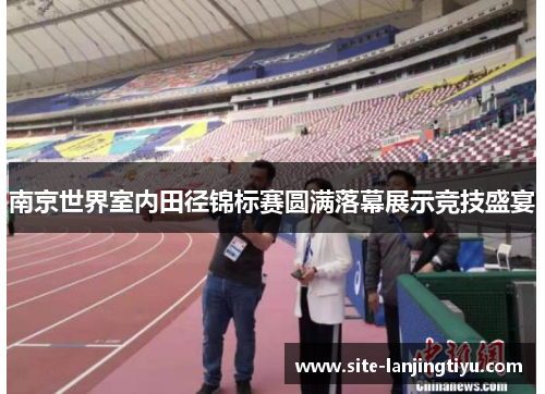 南京世界室内田径锦标赛圆满落幕展示竞技盛宴 南京世界室内田径锦标赛圆满落幕展示竞技盛宴