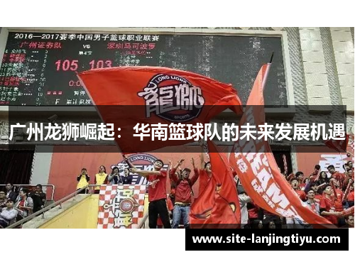 广州龙狮崛起：华南篮球队的未来发展机遇