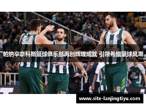 帕纳辛奈科斯篮球俱乐部再创辉煌成就 引领希腊篮球风潮 帕纳辛奈科斯篮球俱乐部再创辉煌成就 引领希腊篮球风潮