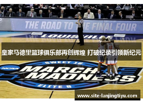 皇家马德里篮球俱乐部再创辉煌 打破纪录引领新纪元 皇家马德里篮球俱乐部再创辉煌 打破纪录引领新纪元
