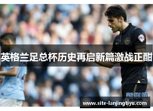 英格兰足总杯历史再启新篇激战正酣 英格兰足总杯历史再启新篇激战正酣