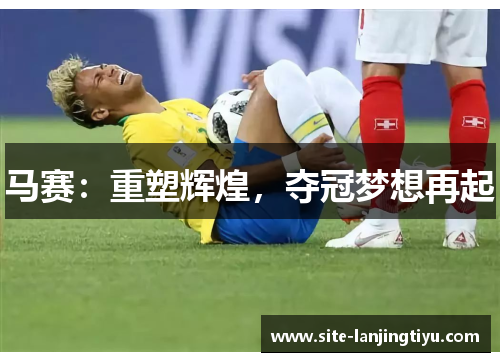 马赛:重塑辉煌,夺冠梦想再起 马赛:重塑辉煌,夺冠梦想再起