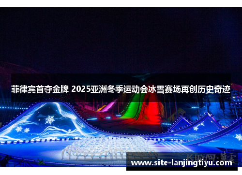 菲律宾首夺金牌 2025亚洲冬季运动会冰雪赛场再创历史奇迹 菲律宾首夺金牌 2025亚洲冬季运动会冰雪赛场再创历史奇迹