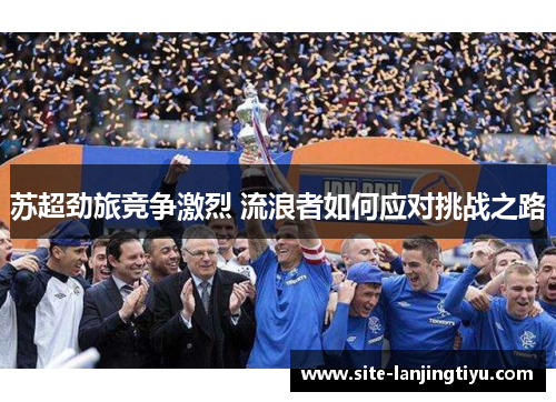 苏超劲旅竞争激烈 流浪者如何应对挑战之路 苏超劲旅竞争激烈 流浪者如何应对挑战之路