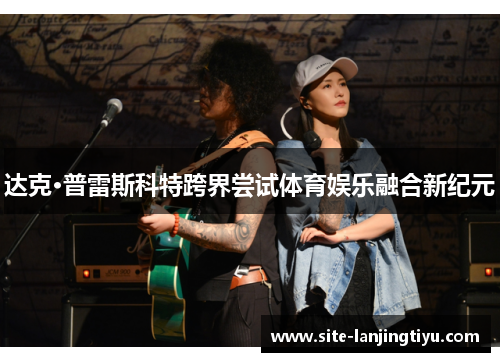 达克·普雷斯科特跨界尝试体育娱乐融合新纪元 达克·普雷斯科特跨界尝试体育娱乐融合新纪元