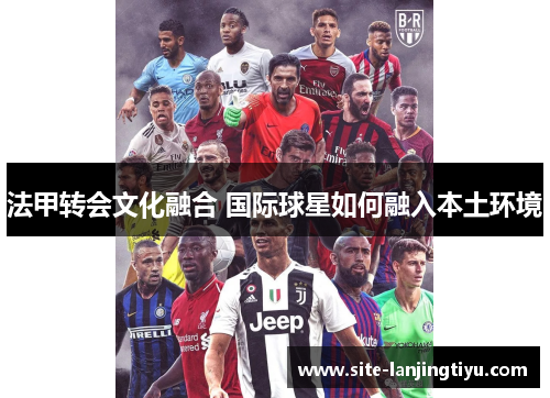 法甲转会文化融合 国际球星如何融入本土环境 法甲转会文化融合 国际球星如何融入本土环境