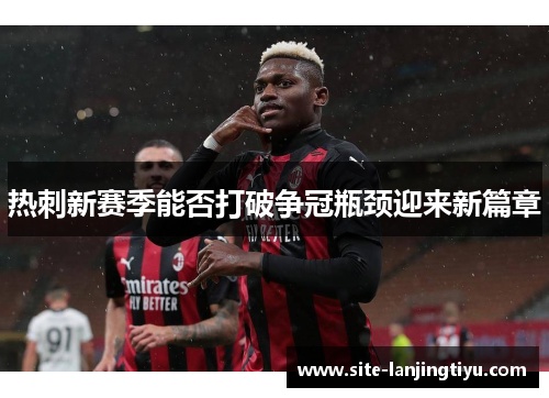 热刺新赛季能否打破争冠瓶颈迎来新篇章 热刺新赛季能否打破争冠瓶颈迎来新篇章