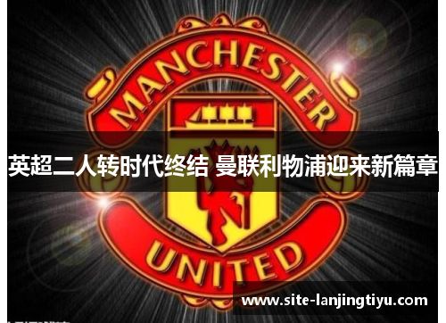 英超二人转时代终结 曼联利物浦迎来新篇章 英超二人转时代终结 曼联利物浦迎来新篇章