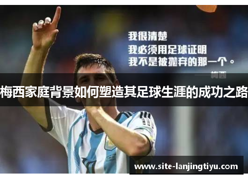 梅西家庭背景如何塑造其足球生涯的成功之路 梅西家庭背景如何塑造其足球生涯的成功之路
