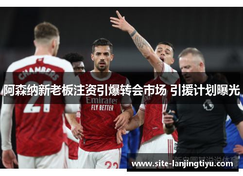 阿森纳新老板注资引爆转会市场 引援计划曝光 阿森纳新老板注资引爆转会市场 引援计划曝光