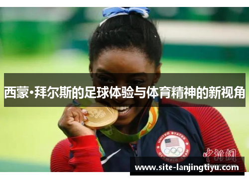西蒙·拜尔斯的足球体验与体育精神的新视角 西蒙·拜尔斯的足球体验与体育精神的新视角